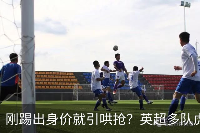 刚踢出身价就引哄抢？英超多队虎视眈眈，阿森纳5200万新援成香饽饽！
